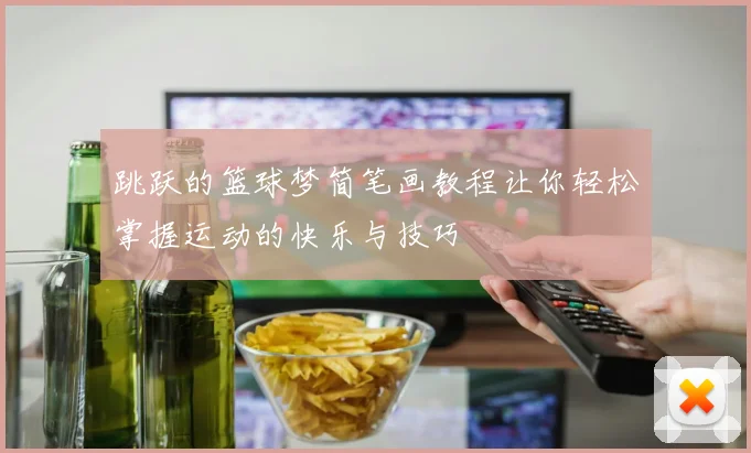 跳跃的篮球梦简笔画教程让你轻松掌握运动的快乐与技巧