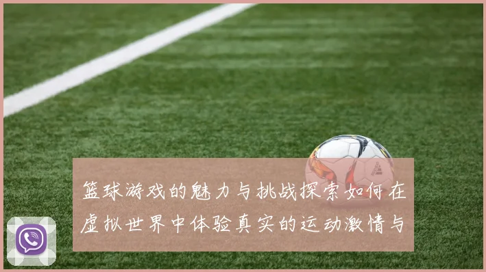 篮球游戏的魅力与挑战探索如何在虚拟世界中体验真实的运动激情与团队合作