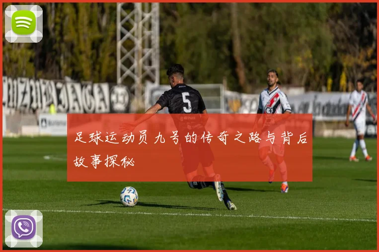 足球运动员九号的传奇之路与背后故事探秘