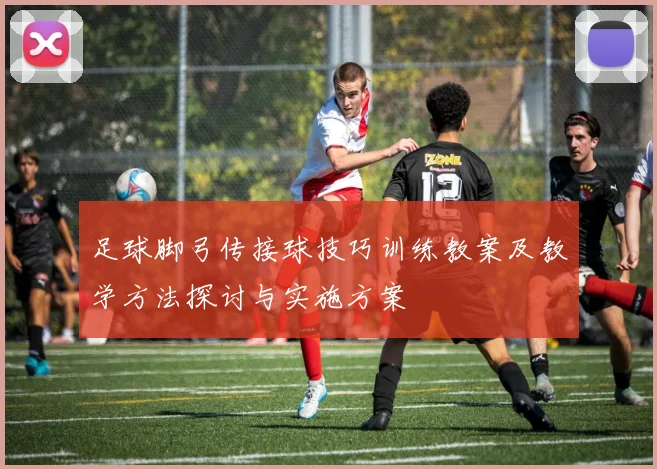足球脚弓传接球技巧训练教案及教学方法探讨与实施方案
