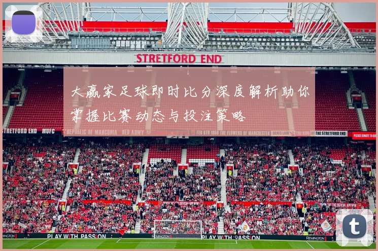 大赢家足球即时比分深度解析助你掌握比赛动态与投注策略