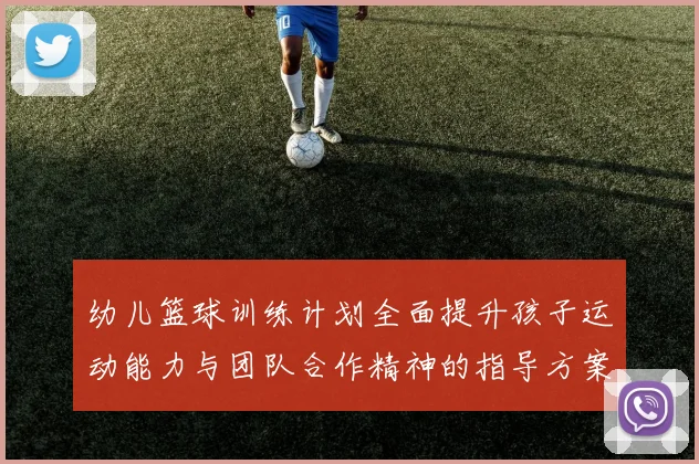 幼儿篮球训练计划全面提升孩子运动能力与团队合作精神的指导方案