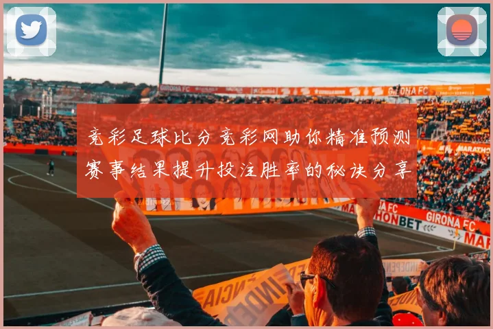 竞彩足球比分竞彩网助你精准预测赛事结果提升投注胜率的秘诀分享
